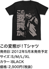 この変態が！Tシャツ　発売日：2012年5月末発売予定　サイズ：S/M/L/XL　カラー：BLACK　価格：2,900円(税抜)