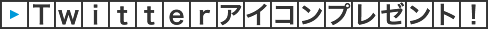 Twitterアイコン プレゼント中！
